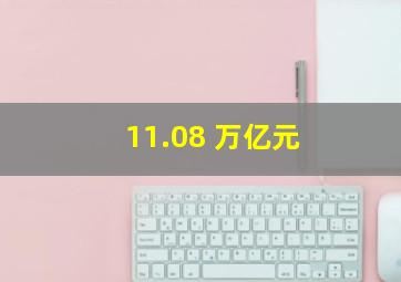 11.08 万亿元